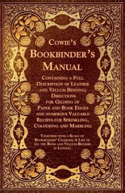 Cover for Anon · Cowie's Bookbinder's Manual - Containing a Full Description of Leather and Vellum Binding; Directions for Gilding of Paper and Book Edges and Numerous Valuable Recipes for Sprinkling, Colouring and Marbling: Together with a Scale of Bookbinders' Charges;  (Pocketbok) (2016)