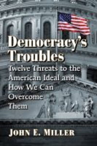 Cover for John E. Miller · Democracy's Troubles: Twelve Threats to the American Ideal and How We Can Overcome Them (Paperback Book) (2020)