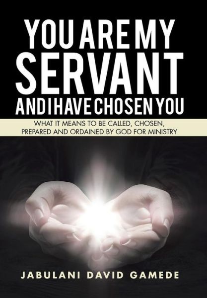 Jabulani David Gamede · You Are My Servant and I Have Chosen You (Hardcover Book) (2016)