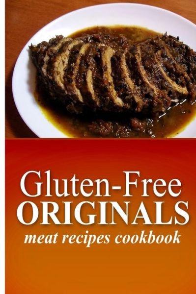 Cover for Gluten Free Originals · Gluten-free Originals - Meat Recipes Cookbook: (Practical and Delicious Gluten-free, Grain Free, Dairy Free Recipes) (Paperback Book) (2014)