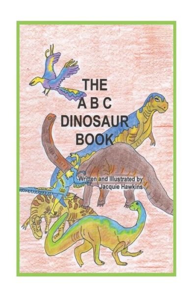 Cover for Jacquie Lynne Hawkins · The A-b-c Dinosaur Book: a Children's Dinosaur Reference Book in Rhyme (Taschenbuch) (2014)