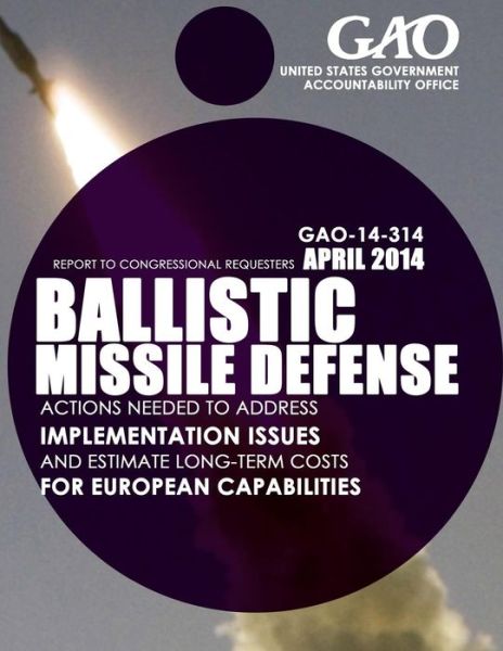 Cover for United States Government Accountability · Ballistic Missile Defense: Actions Needed to Address Implementation Issues and Estimate Long-term Costs for European Capabilities (Paperback Book) (2015)