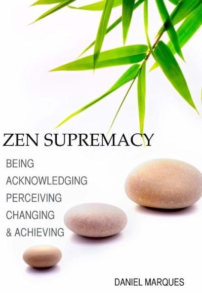 Zen Supremacy: Being, Acknowledging, Perceiving, Changing and Achieving - Daniel Marques - Bücher - Createspace - 9781508843139 - 12. März 2015