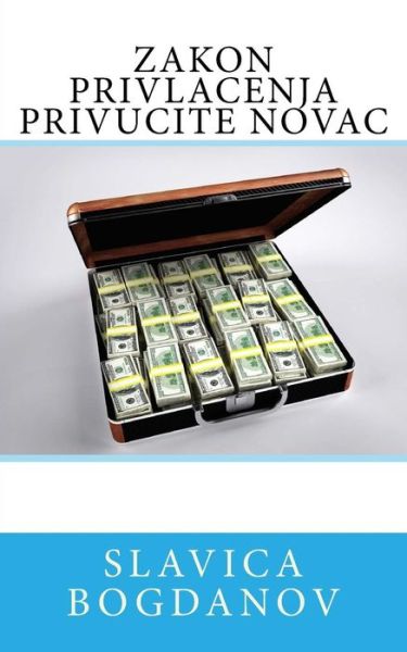 Zakon Privlacenja Privucite Novac - Slavica Bogdanov - Libros - Createspace - 9781514853139 - 3 de julio de 2015