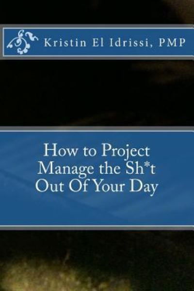 Kristin El Idrissi · How to Project Manage the Sh*t Out Of Your Day (Paperback Bog) (2016)