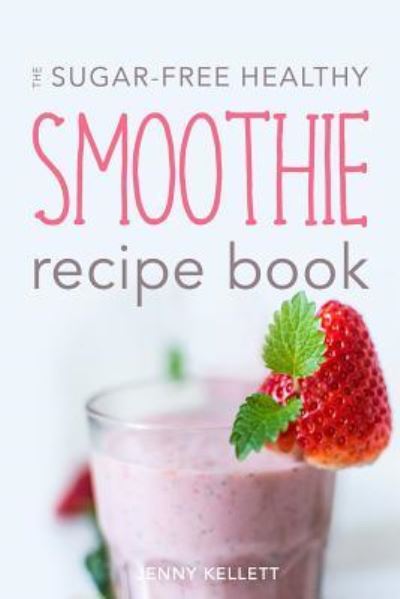 Cover for Jenny Kellett · The Sugar-Free Healthy Smoothie Recipe Book (Paperback Book) (2016)