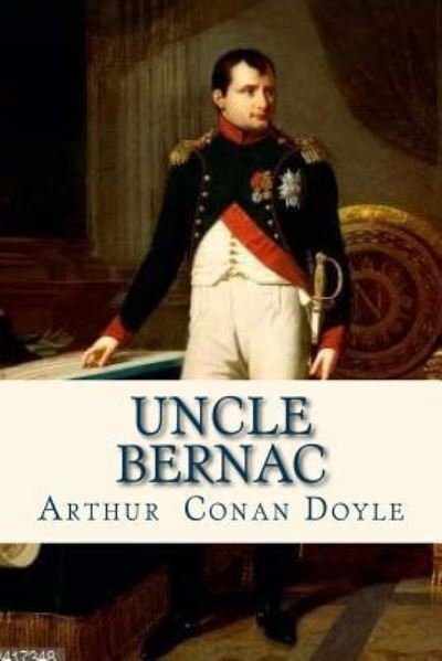 Uncle Bernac - Sir Arthur Conan Doyle - Bøger - Createspace Independent Publishing Platf - 9781535205139 - 9. juli 2016