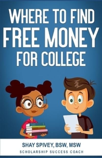 Where to Find FREE Money for College - Shay Spivey - Bøger - Createspace Independent Publishing Platf - 9781535234139 - 11. juli 2016