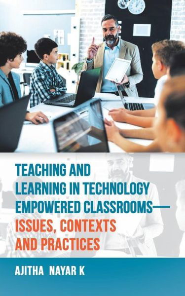 Cover for Ajitha Nayar K · Teaching and Learning in Technology Empowered Classrooms-Issues, Contexts and Practices (Paperback Book) (2018)