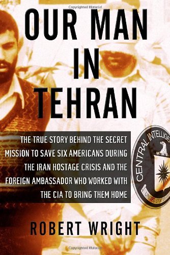 Cover for Robert Wright · Our Man in Tehran: the True Story Behind the Secret Mission to Save Six Americans During the Iran Hostage Crisis &amp; the Foreign Ambassador Who Worked W/the Cia to Bring Them Home (Innbunden bok) [Reprint edition] (2011)