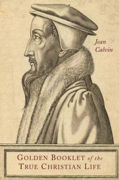 Golden Booklet of the True Christian Life - Jean Calvin - Books - Martino Fine Books - 9781614278139 - May 3, 2015