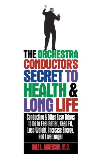 Cover for Dale L Anderson · The Orchestra Conductor's Secret to Health &amp; Long Life: Conducting and Other Easy Things to Do to Feel Better, Keep Fit, Lose Weight, Increase Energy, and Live Longer (Paperback Book) (1997)