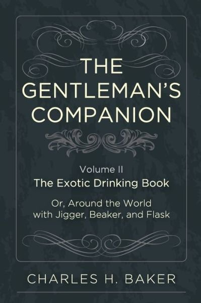 The Gentleman's Companion: Being an Exotic Drinking Book Or, Around the World with Jigger, Beaker and Flask (Reprint) - Charles Henry Baker - Books - Echo Point Books & Media - 9781626541139 - April 30, 2015