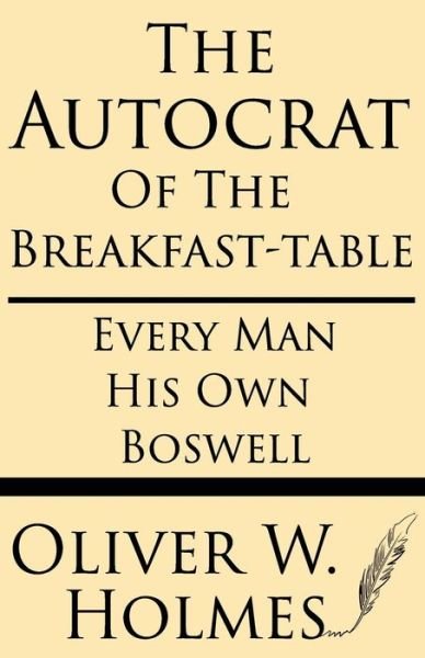 Cover for Oliver W Holmes · The Autocrat of the Breakfast-table; Every Man His Own Boswell (Paperback Book) (2013)