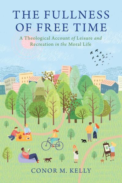 Cover for Conor M. Kelly · The Fullness of Free Time: A Theological Account of Leisure and Recreation in the Moral Life - Moral Traditions series (Hardcover bog) (2020)