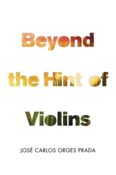 Beyond the Hint of Violins - José Carlos Orges Prada - Books - iUniverse, Incorporated - 9781663238139 - August 7, 2022