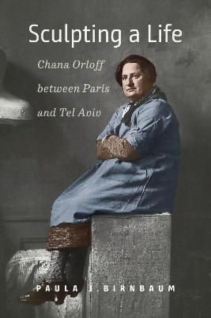 Cover for Paula J. Birnbaum · Sculpting a Life – Chana Orloff between Paris and Tel Aviv (Hardcover Book) (2023)
