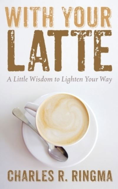 Cover for Charles R Ringma · With Your Latte: A Little Wisdom to Lighten Your Way (Hardcover Book) (2020)