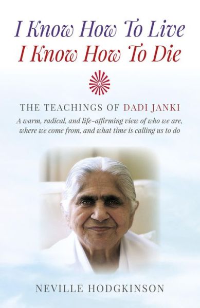 Cover for Neville Hodgkinson · I Know How To Live, I Know How To Die – The Teachings of Dadi Janki: A warm, radical, and life–affirming view of who we are, where we come f (Paperback Book) (2015)