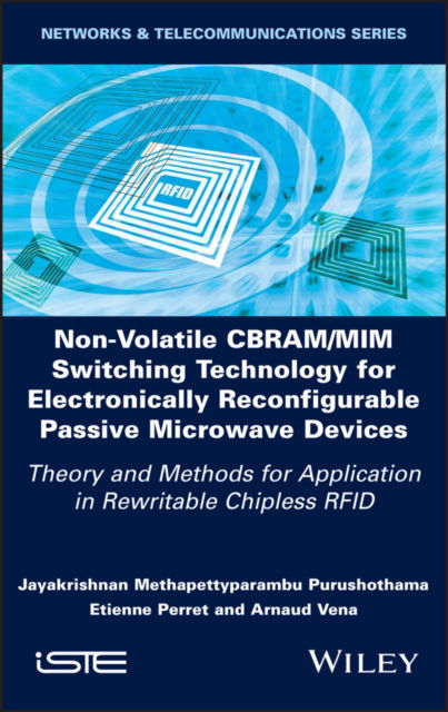 Non-Volatile CBRAM / MIM Switching Technology for Electronically Reconfigurable Passive Microwave Devices: Theory and Methods for Application in Rewritable Chipless RFID - Jayakrishnan M. Purushothama - Books - ISTE Ltd and John Wiley & Sons Inc - 9781786308139 - April 5, 2022