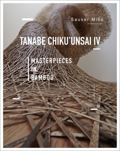 Cover for Sauser Miho · Tanabe Chikuunsai IV: Masterpieces in Bamboo (Hardcover Book) (2022)