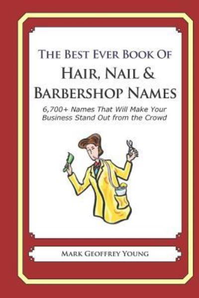 The Best Ever Book of Hair, Nail & Barbershop Names: 6,700+ Names That Will Make Your Business Stand Out from the Crowd - Mark Geoffrey Young - Kirjat - Independently Published - 9781791766139 - maanantai 17. joulukuuta 2018