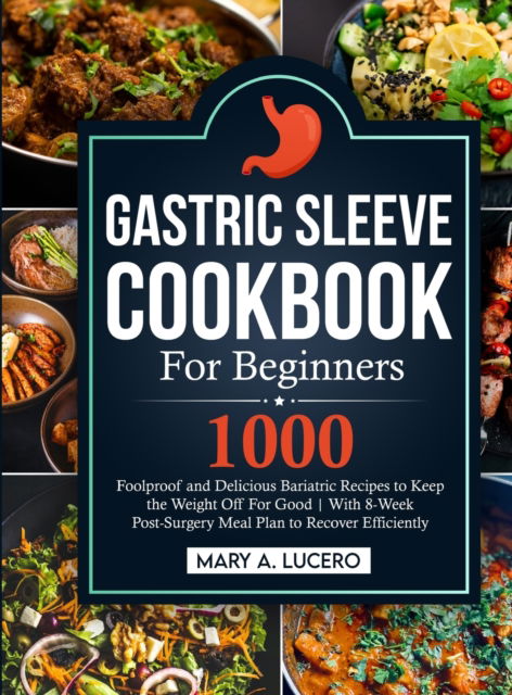 Cover for Mary A Lucero · Gastric Sleeve Cookbook For Beginners: 1000 Foolproof and Delicious Bariatric Recipes to Keep the Weight Off For Good With 8-Week Post-Surgery Meal Plan to Recover Efficiently (Hardcover Book) (2022)