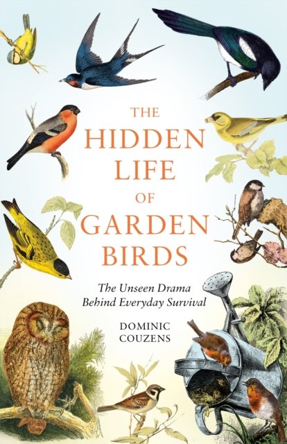 Cover for Couzens, Dominic (Author) · The Hidden Life of Garden Birds: The unseen drama behind everyday survival (Hardcover Book) (2024)