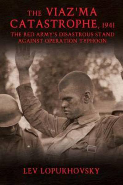 The Viaz'Ma Catastrophe, 1941: The Red Army's Disastrous Stand Against Operation Typhoon - Lev Lopukhovsky - Bøger - Helion & Company - 9781911096139 - 29. februar 2016