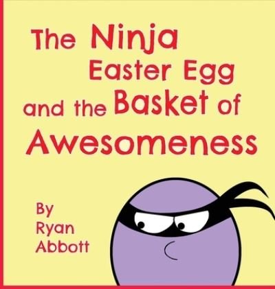 Cover for Ryan Abbott · The Ninja Easter Egg and the Basket of Awesomeness (Hardcover Book) (2020)