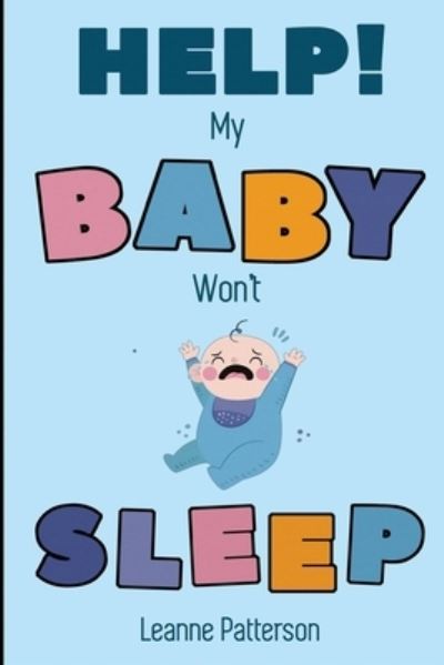 Cover for Leanne Patterson · Help! My Baby Won't Sleep: The Exhausted Parent's Loving Guide to Baby Sleep Training, Developing Healthy Infant Sleep Habits and Making Sure Your Child is Quiet at Night (Paperback Book) (2020)