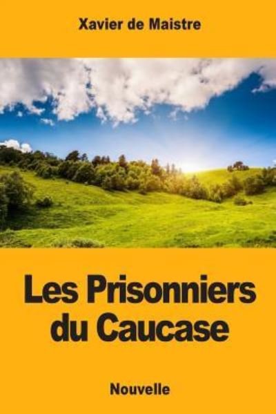 Les Prisonniers du Caucase - Xavier De Maistre - Livros - Createspace Independent Publishing Platf - 9781975670139 - 22 de agosto de 2017