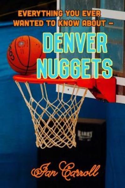 Cover for Ian Carroll · Everything You Ever Wanted to Know About Denver Nuggets (Paperback Book) (2017)