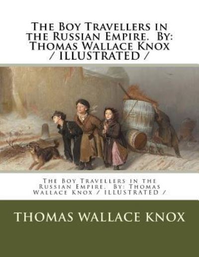 The Boy Travellers in the Russian Empire. By - Thomas Wallace Knox - Kirjat - Createspace Independent Publishing Platf - 9781985806139 - torstai 22. helmikuuta 2018