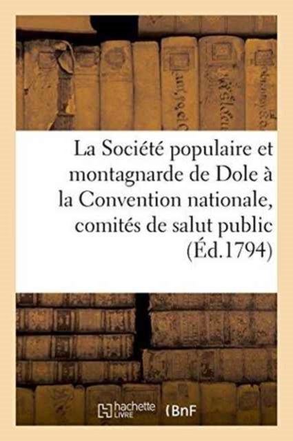 La Societe Populaire Et Montagnarde de Dole A La Convention Nationale, Aux Comites de Salut - "" - Books - Hachette Livre - BNF - 9782011267139 - August 1, 2016