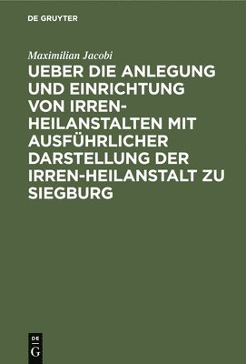 Cover for Maximilian Jacobi · Ueber Die Anlegung und Einrichtung Von Irren-Heilanstalten Mit Ausführlicher Darstellung der Irren-Heilanstalt Zu Siegburg (Bok) (1901)