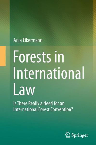 Anja Eikermann · Forests in International Law: Is There Really a Need for an International Forest Convention? (Paperback Book) [Softcover reprint of the original 1st ed. 2015 edition] (2016)