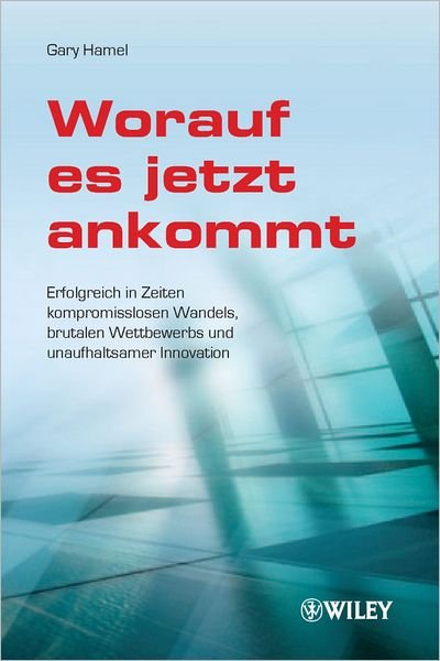 Cover for Gary Hamel · Worauf es jetzt ankommt!: Erfolgreich in Zeiten kompromisslosen Wandels, brutalen Wettbewerbs und unaufhaltsamer Innovation (Hardcover Book) (2012)