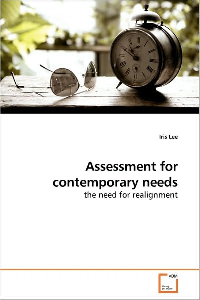 Assessment for Contemporary Needs: the Need for Realignment - Iris Lee - Books - VDM Verlag Dr. Müller - 9783639183139 - May 27, 2010