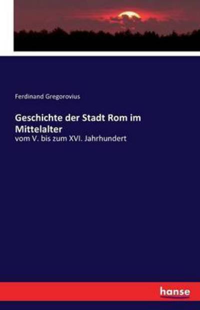Cover for Ferdinand Gregorovius · Geschichte der Stadt Rom im Mittelalter: vom V. bis zum XVI. Jahrhundert (Paperback Book) (2016)