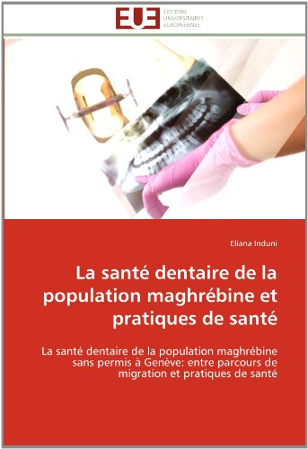 Cover for Eliana Induni · La Santé Dentaire De La Population Maghrébine et Pratiques De Santé: La Santé Dentaire De La Population Maghrébine Sans Permis À Genève: Entre ... et Pratiques De Santé (Paperback Book) [French edition] (2018)