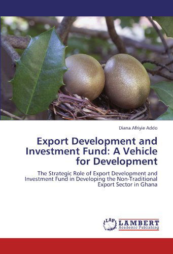 Cover for Diana Afriyie Addo · Export Development and Investment Fund: a Vehicle for Development: the Strategic Role of Export Development and Investment Fund in Developing the Non-traditional Export Sector in Ghana (Paperback Book) (2011)