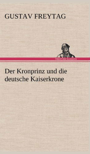 Cover for Gustav Freytag · Der Kronprinz Und Die Deutsche Kaiserkrone (Gebundenes Buch) [German edition] (2012)
