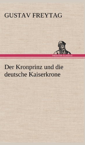 Cover for Gustav Freytag · Der Kronprinz Und Die Deutsche Kaiserkrone (Hardcover bog) [German edition] (2012)