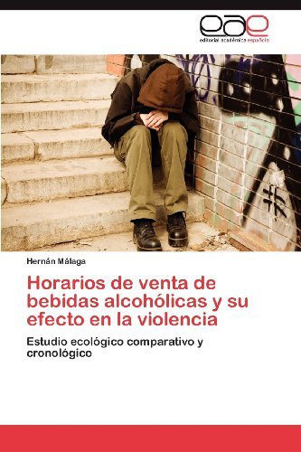 Cover for Hernán Málaga · Horarios De Venta De Bebidas Alcohólicas Y Su Efecto en La Violencia: Estudio Ecológico Comparativo Y Cronológico (Paperback Book) [Spanish edition] (2012)