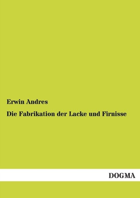 Die Fabrikation Der Lacke Und Firnisse - Erwin Andres - Livres - DOGMA - 9783955076139 - 21 novembre 2012