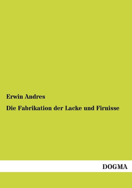 Die Fabrikation Der Lacke Und Firnisse - Erwin Andres - Böcker - DOGMA - 9783955076139 - 21 november 2012