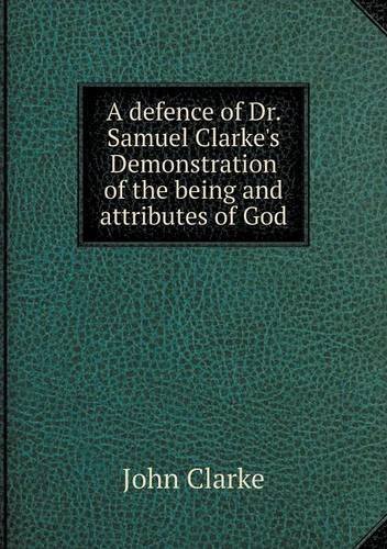 Cover for John Clarke · A Defence of Dr. Samuel Clarke's Demonstration of the Being and Attributes of God (Pocketbok) (2013)