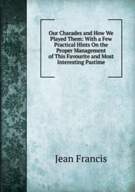 Cover for Jean Francis · Our Charades and How We Played Them (Taschenbuch) (2011)