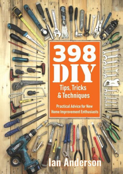 398 DIY Tips, Tricks & Techniques: Practical Advice for New Home Improvement Enthusiasts - Ian Anderson - Bøger - Handycrowd Media - 9788293249139 - 2. april 2019